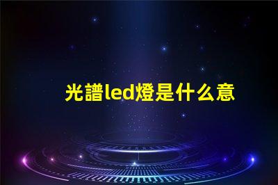 光譜led燈是什么意思 led全光譜是什么意思